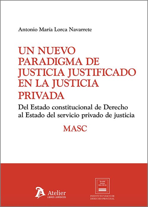 UN NUEVO PARADIGMA DE JUSTICIA JUSTIFICADO EN LA JUSTICIA PRIVADA. Del Estado constitucional de Derecho al Estado del servicio privado de justicia. La regulación de los medios adecuados de solución de conflictos [MASC]