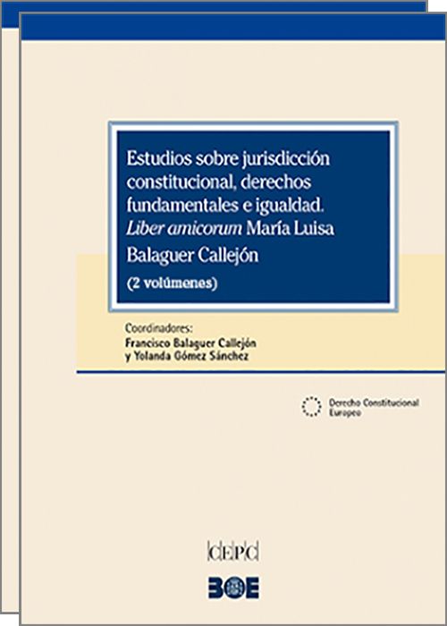 ESTUDIOS SOBRE JURISDICCIÓN CONSTITUCIONAL, DERECHOS FUNDAMENTALES E IGUALDAD. Liber amicorum María Luisa Balaguer Callejón. (2 vols.)