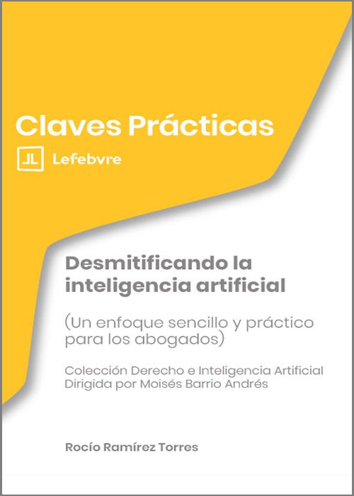 DESMITIFICANDO LA INTELIGENCIA ARTIFICIAL. (Un enfoque sencillo y práctico para los abogados) (Colección: «Claves Prácticas»)