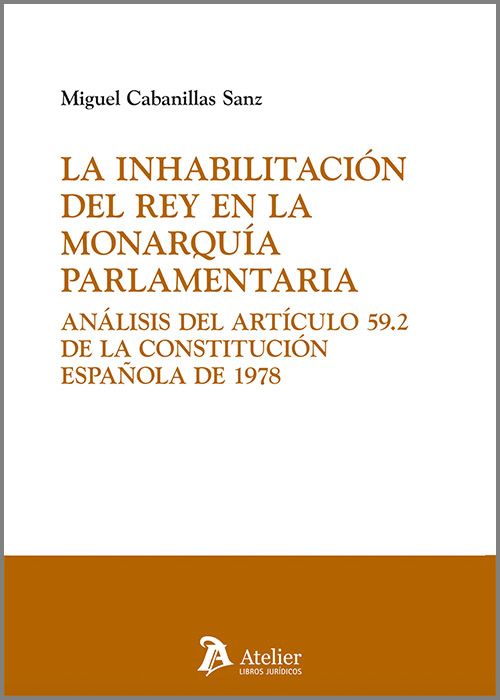 INHABILITACIÓN DEL REY EN LA MONARQUÍA PARLAMENTARIA, LA. Análisis del artículo 59.2 de la Constitución Española de 1978.