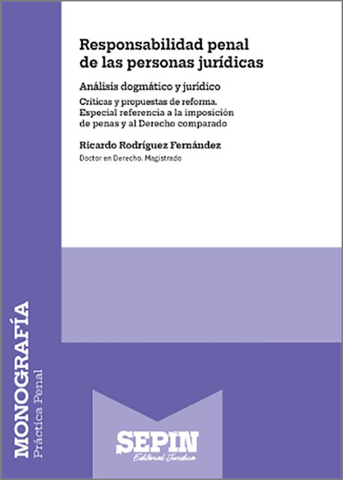 RESPONSABILIDAD PENAL DE LAS PERSONAS JURÍDICAS. Análisis dogmático y jurídico. Críticas y propuestas de reforma. Especial referencia a la imposición de penas y al Derecho comparado.