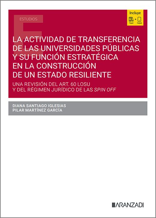ACTIVIDAD DE TRANSFERENCIA DE LAS UNIVERSIDADES PÚBLICAS Y SU FUNCIÓN ESTRATÉGICA EN LA CONSTRUCCIÓN DE UN ESTADO RESILIENTE, LA. Una revisión del Art. 60 LOSU y del régimen jurídico de las Spin Off.