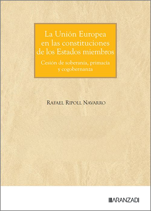 UNIÓN EUROPEA EN LAS CONSTITUCIONES DE LOS ESTADOS MIEMBROS, LA. Cesión de soberanía, primacía y cogobernanza.