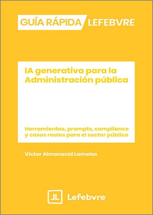 IA GENERATIVA PARA LA ADMINISTRACIÓN PÚBLICA. (Colección: «Guía rápida Francis Lefebvre»). Herramientas, prompts, compliance y casos reales para el sector público.