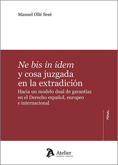 NE BIS IN IDEM Y COSA JUZGADA EN LA EXTRADICIÓN. Hacia un modelo dual de garantías en el Derecho español, europeo e internacional.