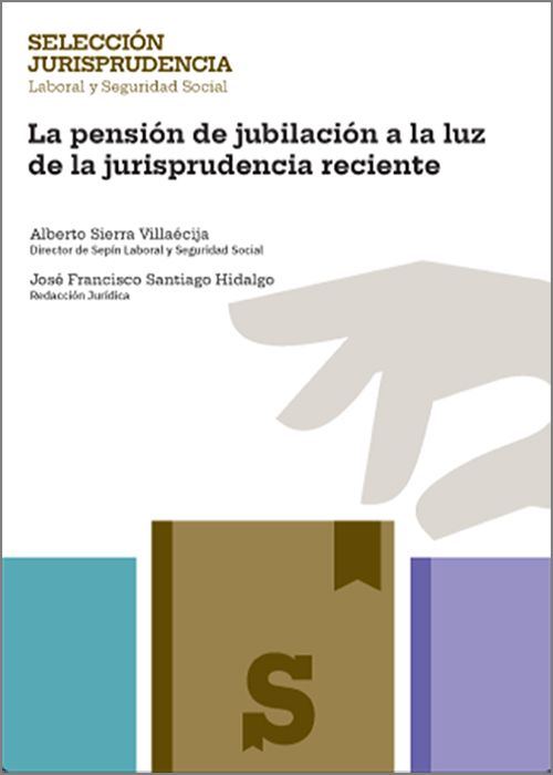 PENSIÓN DE JUBILACIÓN A LA LUZ DE LA JURISPRUDENCIA RECIENTE, LA. (Colección: «Selección de jurisprudencia Laboral y Seguridad Social»)