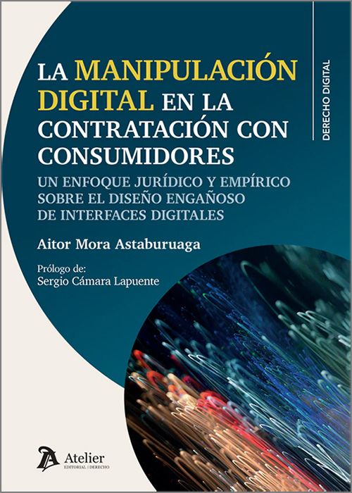 MANIPULACIÓN DIGITAL EN LA CONTRATACIÓN CON CONSUMIDORES, LA. Un enfoque jurídico y empírico sobre el diseño engañoso de interfaces digitales.