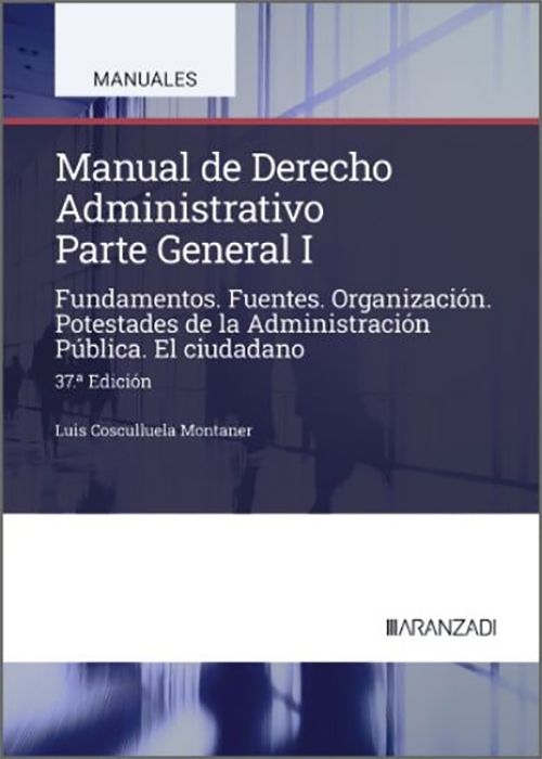 MANUAL DE DERECHO ADMINISTRATIVO. Parte General I. Fundamentos. Fuentes. Organización. Potestades de la Administración Pública.