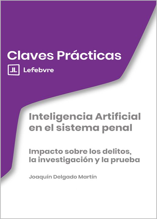 INTELIGENCIA ARTIFICIAL EN EL SISTEMA PENAL. impacto sobre los delitos, la investigación y la prueba. (Colección: «Claves Prácticas»)