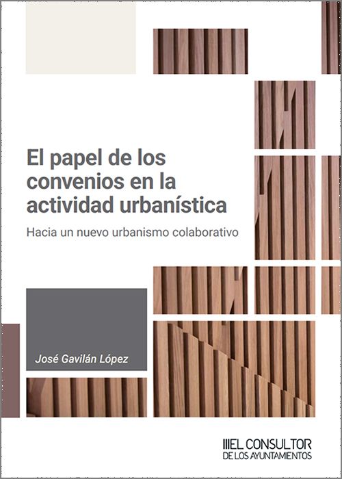 PAPEL DE LOS CONVENIOS EN LA ACTIVIDAD URBANÍSTICA, EL. Hacia un nuevo urbanismo colaborativo.