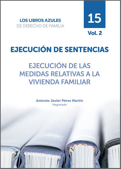 EJECUCIÓN DE SENTENCIAS. EJECUCIÓN DE LAS MEDIDAS RELATIVAS A LA VIVIENDA FAMILIAR. (Colección: «Los libros azules de Derecho de Familia». Tomo 15, vol. 2)