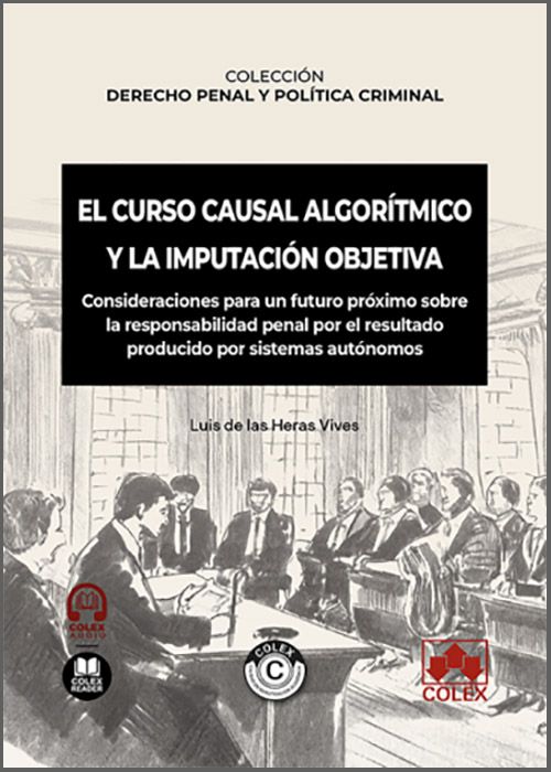 CURSO CAUSAL ALGORÍTMICO Y LA IMPUTACIÓN OBJETIVA, EL. Consideraciones para un futuro próximo sobre la responsabilidad penal por el resultado producido por sistemas autónomos.