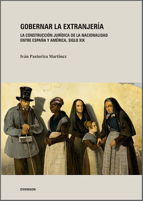 GOBERNAR LA EXTRANJERÍA. La construcción jurídica de la nacionalidad entre España y América, siglo XIX.