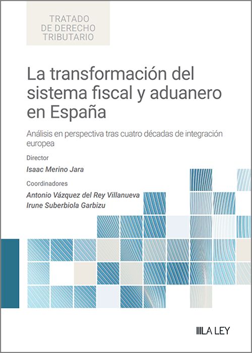 TRANSFORMACIÓN DEL SISTEMA FISCAL Y ADUANERO EN ESPAÑA. Análisis en perspectiva tras cuatro décadas de integración europea,