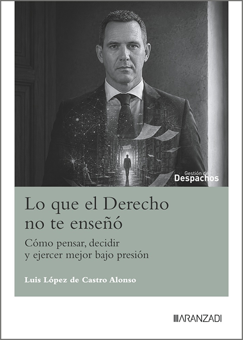 LO QUE EL DERECHO NO TE ENSEÑÓ. Cómo pensar, decidir y ejercer mejor bajo presión.