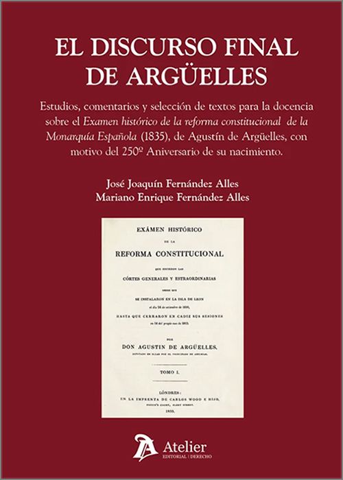 DISCURSO FINAL DE ARGUELLES, EL. Estudios, comentarios y selección de textos para la docencia sobre el Examen histórico de la reforma constitucional de la Monarquía Española (1835), con motivo del 250º Aniversario de su nacimiento.